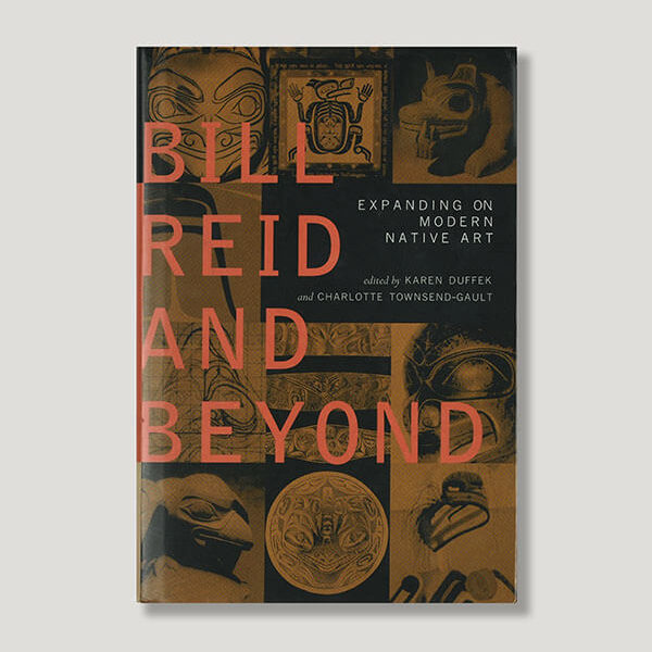 Bill Reid and Beyond: Expanding on Modern Native Art Book by Authors Karen Dufffek and Charlotte Townsend-Gault
