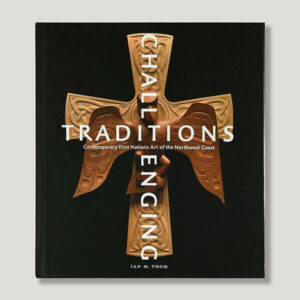 Challenging Traditions: Contemporary First Nations Art of the Northwest Coast Book by Author Ian Thom