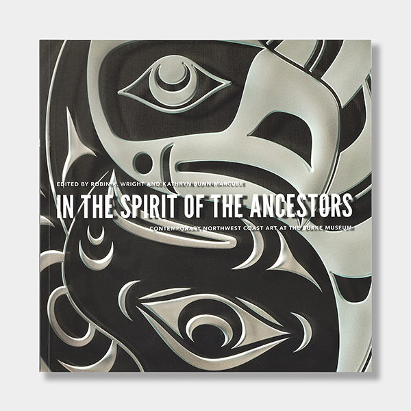 In the Spirit of the Ancestors: Contemporary Northwest Coast Art at the Burke Museum Book by Authors Robin K. Wright & Kathryn Bunn-Marcuse